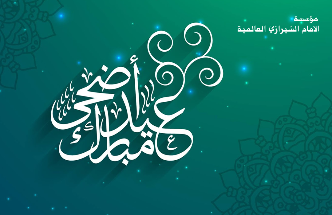 رسالة مؤسسة الامام الشيرازي لقادة العالمين العربي والاسلامي لمناسبة عيد الاضحى المبارك